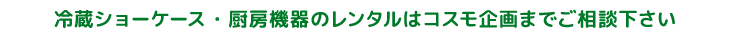 冷蔵ショーケース・厨房機器のレンタルはコスモ企画までご相談下さい